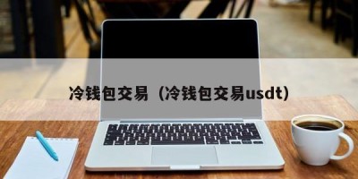 冷钱包交易（冷钱包交易usdt）