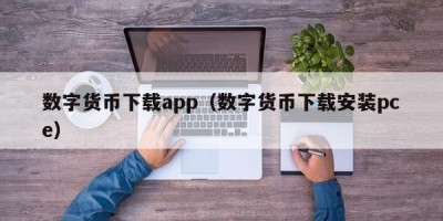 数字货币下载app（数字货币下载安装pce）