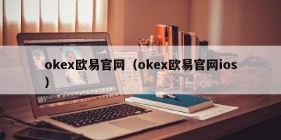 okex欧易官网（okex欧易官网ios）