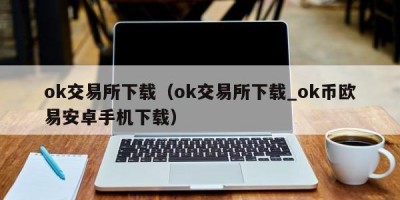 ok交易所下载（ok交易所下载_ok币欧易安卓手机下载）