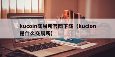 kucoin交易所官网下载（kucion是什么交易所）