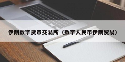 伊朗数字货币交易所（数字人民币伊朗贸易）