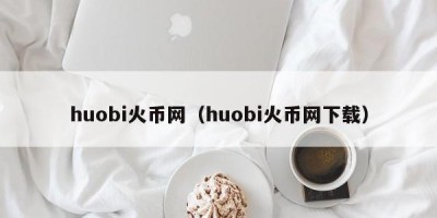 huobi火币网（huobi火币网下载）