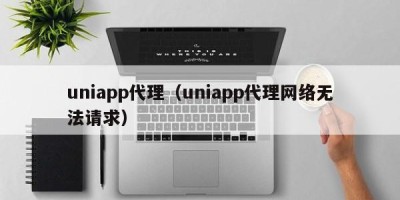 uniapp代理（uniapp代理网络无法请求）