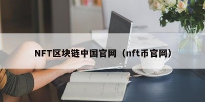 NFT区块链中国官网（nft币官网）