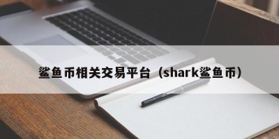 鲨鱼币相关交易平台（shark鲨鱼币）