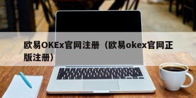 欧易OKEx官网注册（欧易okex官网正版注册）