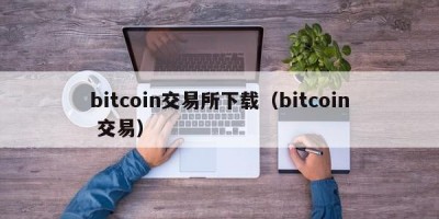 bitcoin交易所下载（bitcoin 交易）