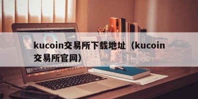 kucoin交易所下载地址（kucoin交易所官网）