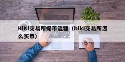 BiKi交易所提币流程（biki交易所怎么买币）