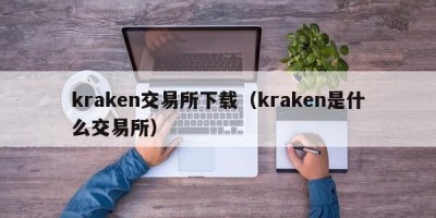 kraken交易所下载（kraken是什么交易所）