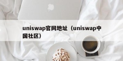 uniswap官网地址（uniswap中国社区）