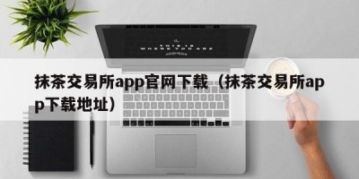 抹茶交易所app官网下载（抹茶交易所app下载地址）