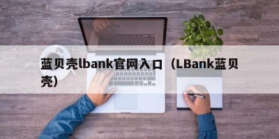 蓝贝壳lbank官网入口（LBank蓝贝壳）