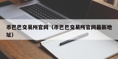 币巴巴交易所官网（币巴巴交易所官网最新地址）