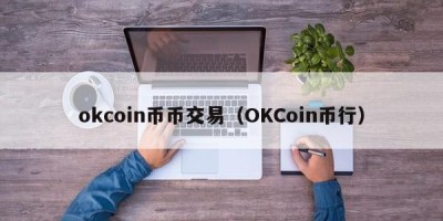 okcoin币币交易（OKCoin币行）