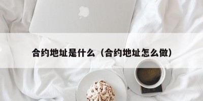 合约地址是什么（合约地址怎么做）