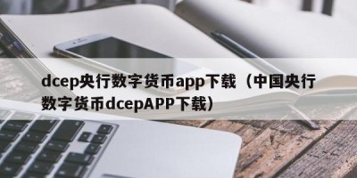 dcep央行数字货币app下载（中国央行数字货币dcepAPP下载）