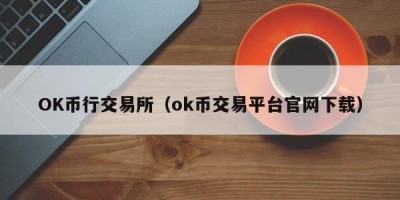 OK币行交易所（ok币交易平台官网下载）