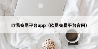 欧易交易平台app（欧易交易平台官网）