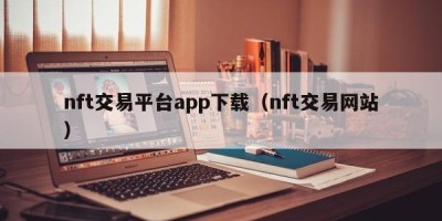 nft交易平台app下载（nft交易网站）