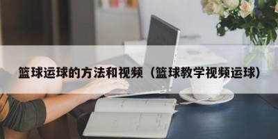 篮球运球的方法和视频（篮球教学视频运球）