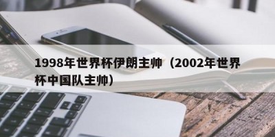 1998年世界杯伊朗主帅（2002年世界杯中国队主帅）