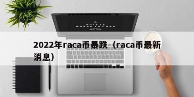 2022年raca币暴跌（raca币最新消息）