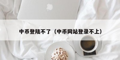 中币登陆不了（中币网站登录不上）