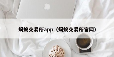 蚂蚁交易所app（蚂蚁交易所官网）