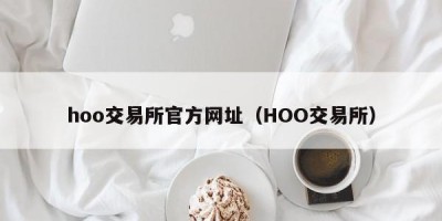 hoo交易所官方网址（HOO交易所）