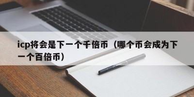 icp将会是下一个千倍币（哪个币会成为下一个百倍币）