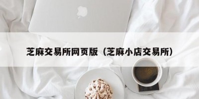 芝麻交易所网页版（芝麻小店交易所）