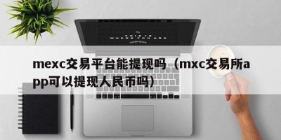 mexc交易平台能提现吗（mxc交易所app可以提现人民币吗）