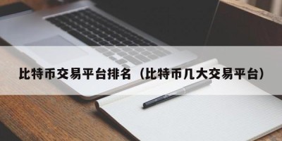 比特币交易平台排名（比特币几大交易平台）