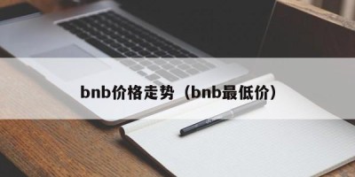 bnb价格走势（bnb最低价）