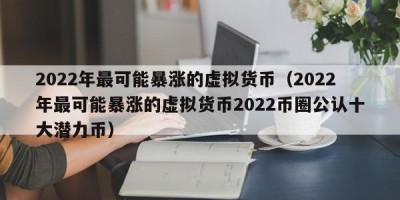 2022年最可能暴涨的虚拟货币（2022年最可能暴涨的虚拟货币2022币圈公认十大潜力币）