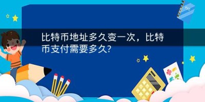 ​比特币地址多久变一次，比特币支付需要多久?