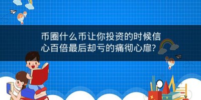 币圈什么币让你投资的时候信心百倍最后却亏的痛彻心扉?