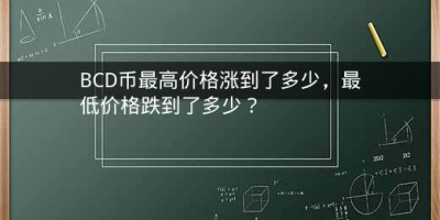 BCD币最高价格涨到了多少，最低价格跌到了多少？