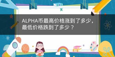 ALPHA币最高价格涨到了多少，最低价格跌到了多少？