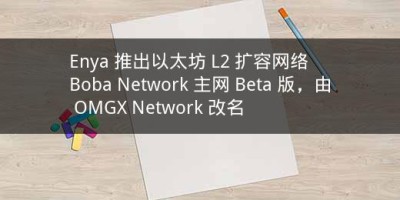 Enya 推出以太坊 L2 扩容网络 Boba Network 主网 Beta 版，由 OMGX Network 改名