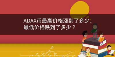 ADAX币最高价格涨到了多少，最低价格跌到了多少？