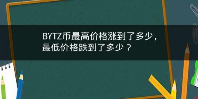 BYTZ币最高价格涨到了多少，最低价格跌到了多少？