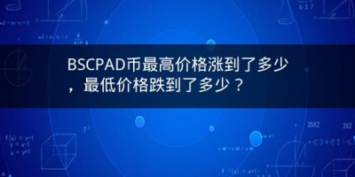 BSCPAD币最高价格涨到了多少，最低价格跌到了多少？