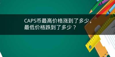 CAPS币最高价格涨到了多少，最低价格跌到了多少？