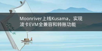 Moonriver上线Kusama，实现波卡EVM全兼容和转账功能