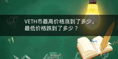 VETH币最高价格涨到了多少，最低价格跌到了多少？