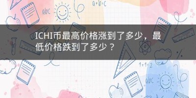 ICHI币最高价格涨到了多少，最低价格跌到了多少？