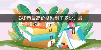 ZAP币最高价格涨到了多少，最低价格跌到了多少？